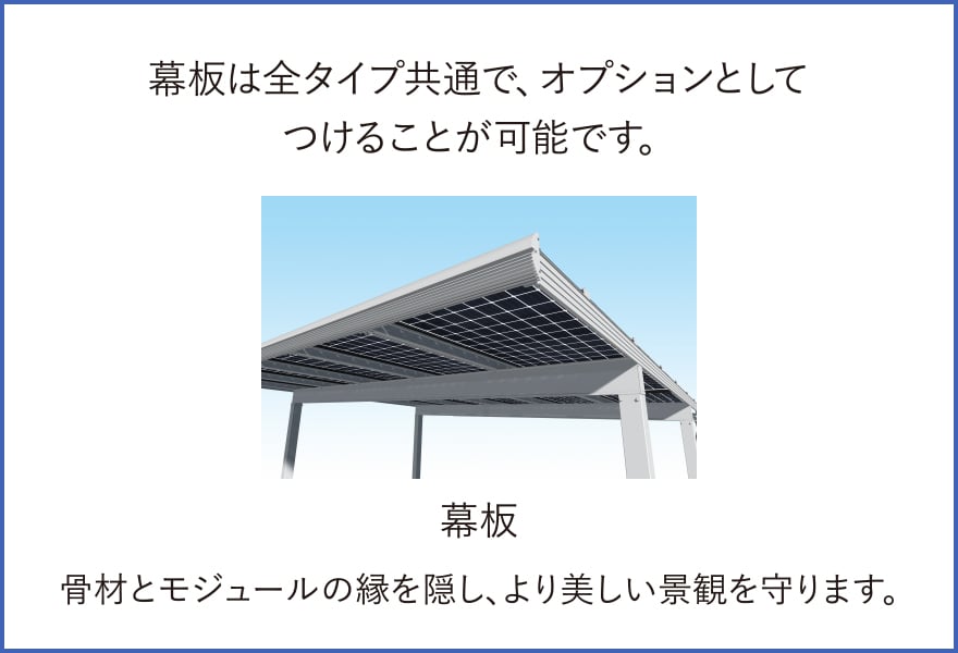 幕板は全タイプ共通で、オプションとしてつけることが可能です。骨材とモジュールの縁を隠し、より美しい景観を守ります。