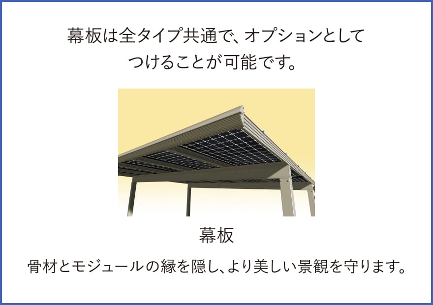 幕板は全タイプ共通で、オプションとしてつけることが可能です。骨材とモジュールの縁を隠し、より美しい景観を守ります。